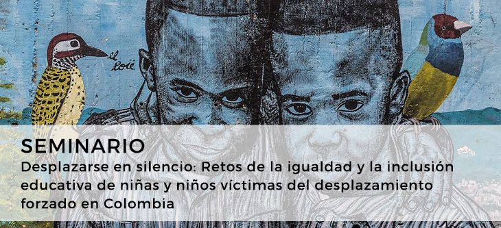Seminario – Desplazarse en silencio: Retos de la igualdad y la inclusión educativa de niñas y niños víctimas del desplazamiento forzado en Colombia