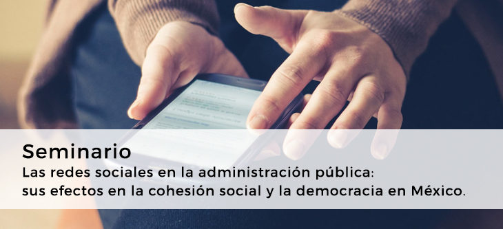 Seminario – Las redes sociales en la administración pública: sus efectos en la cohesión social y la democracia en México