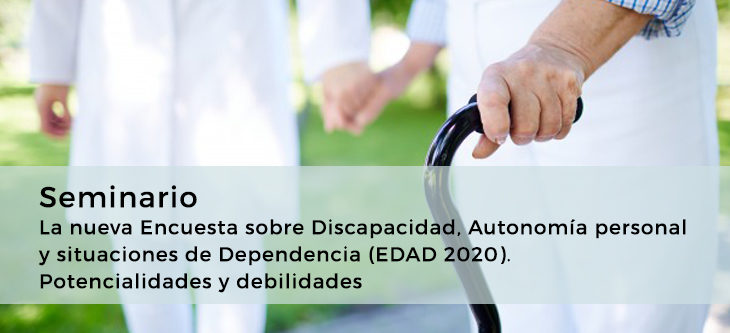 Seminario – La nueva Encuesta sobre Discapacidad, Autonomía personal y situaciones de Dependencia (EDAD 2020). Potencialidades y debilidades