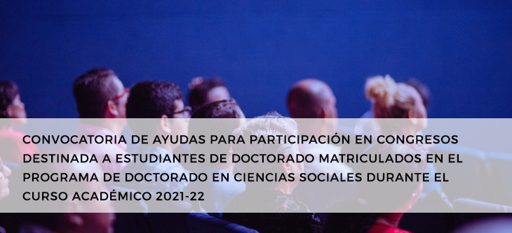CONVOCATORIA DE AYUDAS PARA PARTICIPACIÓN EN CONGRESOSDESTINADA A ESTUDIANTES DE DOCTORADO MATRICULADOS EN ELPROGRAMA DE DOCTORADO EN CIENCIAS SOCIALES DURANTE ELCURSO ACADÉMICO 2021-22
