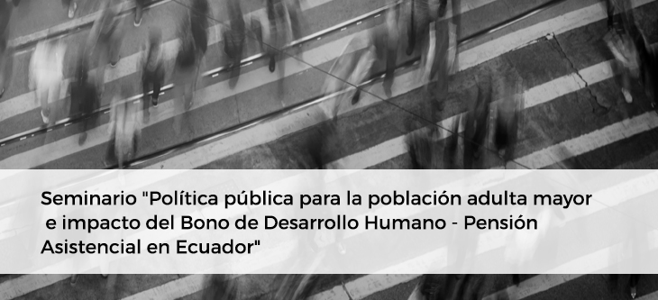 Seminario «Política pública para la población adulta mayor e impacto del Bono de Desarrollo Humano – Pensión Asistencial en Ecuador»