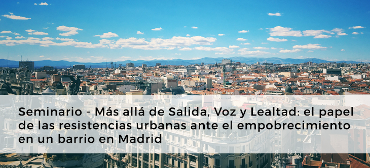 Seminario – Más allá de Salida, Voz y Lealtad: el papel de las resistencias urbanas ante el empobrecimiento en un barrio en Madrid