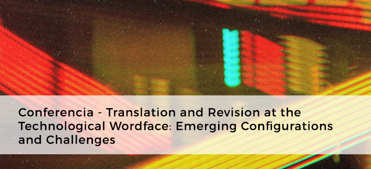 Conferencia – Translation and Revision at the Technological Wordface: Emerging Configurations and Challenges
